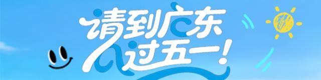 趕快收藏！這份“五一”廣東景區活動攻略請查收